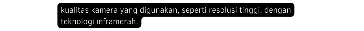 kualitas kamera yang digunakan seperti resolusi tinggi dengan teknologi inframerah